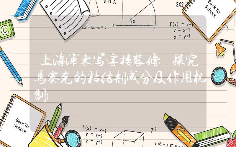 上海浦东写字楼装修：探究马赛克的粘结剂成分及作用机制