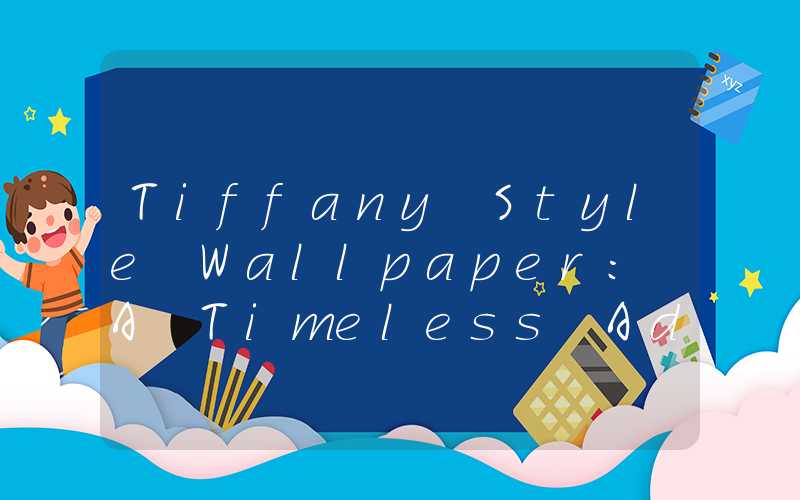 Tiffany Style Wallpaper: A Timeless Addition to Your Home