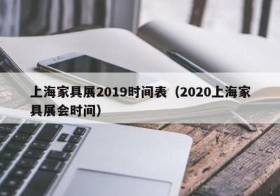 上海家具展2019时间表（2020上海家具展会时间）